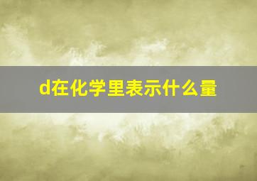 d在化学里表示什么量