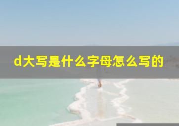 d大写是什么字母怎么写的