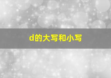 d的大写和小写