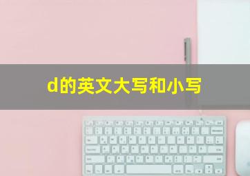 d的英文大写和小写