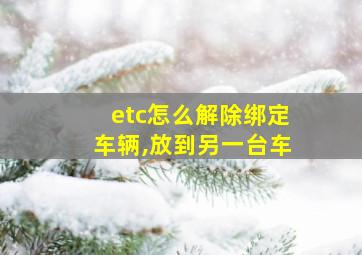 etc怎么解除绑定车辆,放到另一台车