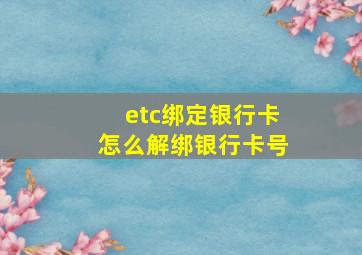 etc绑定银行卡怎么解绑银行卡号