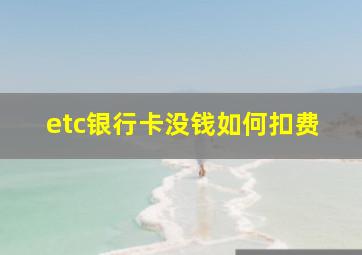 etc银行卡没钱如何扣费