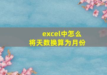 excel中怎么将天数换算为月份