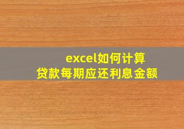 excel如何计算贷款每期应还利息金额