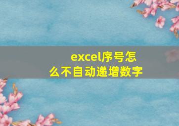 excel序号怎么不自动递增数字