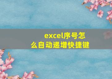 excel序号怎么自动递增快捷键