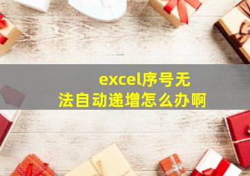 excel序号无法自动递增怎么办啊