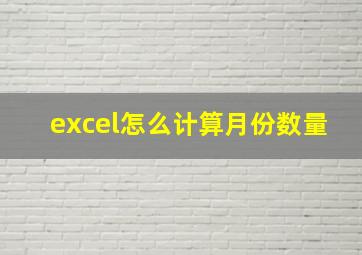 excel怎么计算月份数量