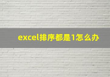 excel排序都是1怎么办