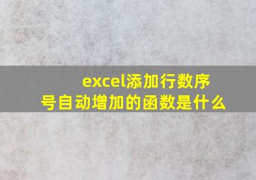 excel添加行数序号自动增加的函数是什么