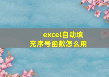 excel自动填充序号函数怎么用