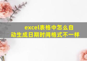 excel表格中怎么自动生成日期时间格式不一样