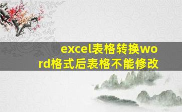 excel表格转换word格式后表格不能修改