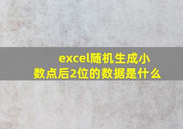 excel随机生成小数点后2位的数据是什么