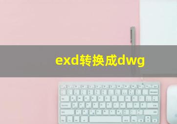 exd转换成dwg