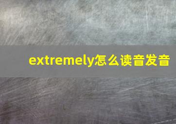 extremely怎么读音发音