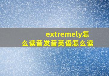 extremely怎么读音发音英语怎么读