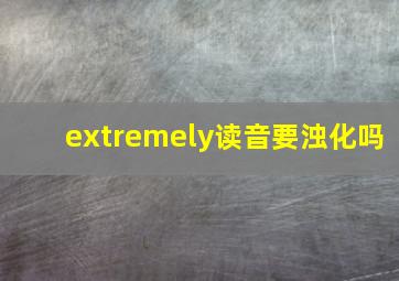 extremely读音要浊化吗