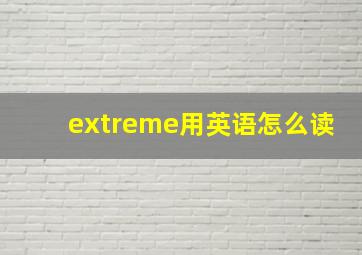 extreme用英语怎么读