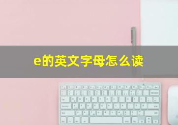 e的英文字母怎么读