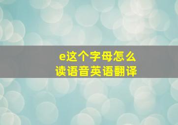 e这个字母怎么读语音英语翻译