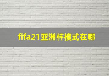 fifa21亚洲杯模式在哪