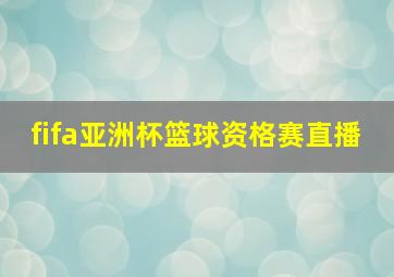 fifa亚洲杯篮球资格赛直播