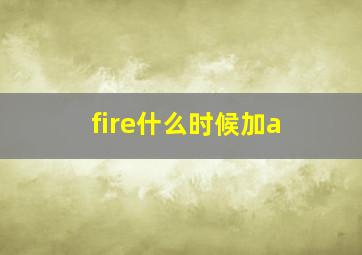 fire什么时候加a