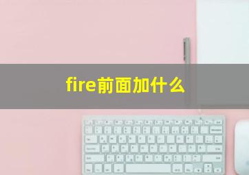 fire前面加什么