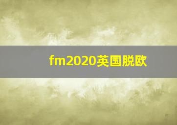 fm2020英国脱欧