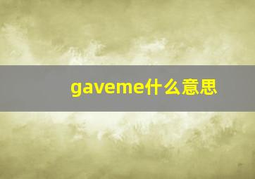 gaveme什么意思