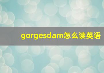 gorgesdam怎么读英语