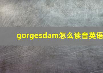 gorgesdam怎么读音英语