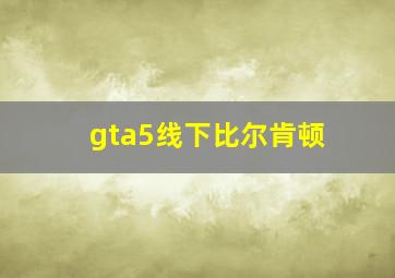 gta5线下比尔肯顿