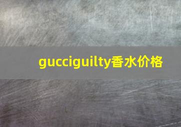 gucciguilty香水价格