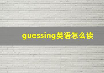 guessing英语怎么读