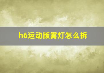 h6运动版雾灯怎么拆