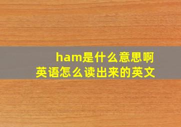 ham是什么意思啊英语怎么读出来的英文