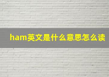 ham英文是什么意思怎么读