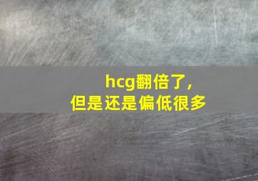 hcg翻倍了,但是还是偏低很多