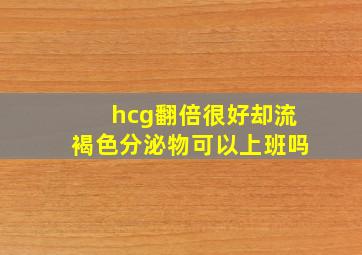 hcg翻倍很好却流褐色分泌物可以上班吗