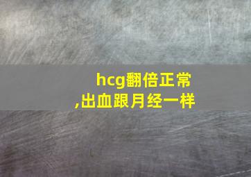 hcg翻倍正常,出血跟月经一样