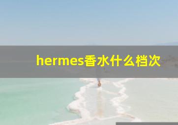 hermes香水什么档次