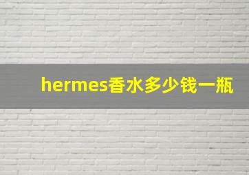 hermes香水多少钱一瓶