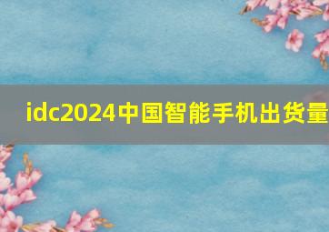 idc2024中国智能手机出货量