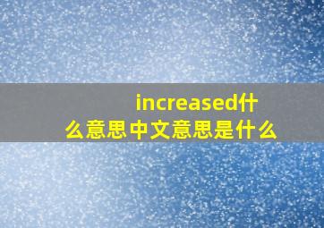 increased什么意思中文意思是什么