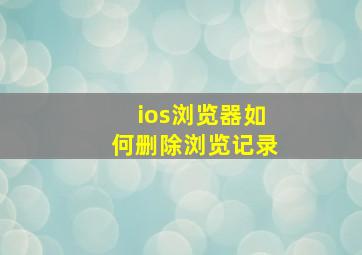 ios浏览器如何删除浏览记录