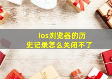 ios浏览器的历史记录怎么关闭不了