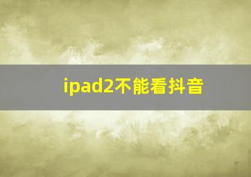 ipad2不能看抖音